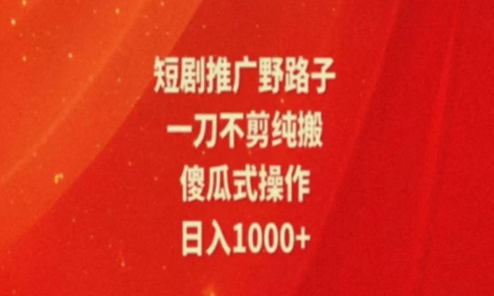 暑假风口项目，短剧推广全新玩法，一刀不剪纯搬运，轻松日入1000+