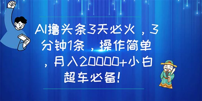 （11033期）AI撸头条3天必火，3分钟1条，操作简单，月入20000+小白超车必备！