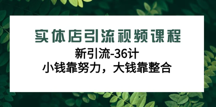 （9048期）实体店引流视频课程，新引流-36计，小钱靠努力，大钱靠整合（48节-无水印）