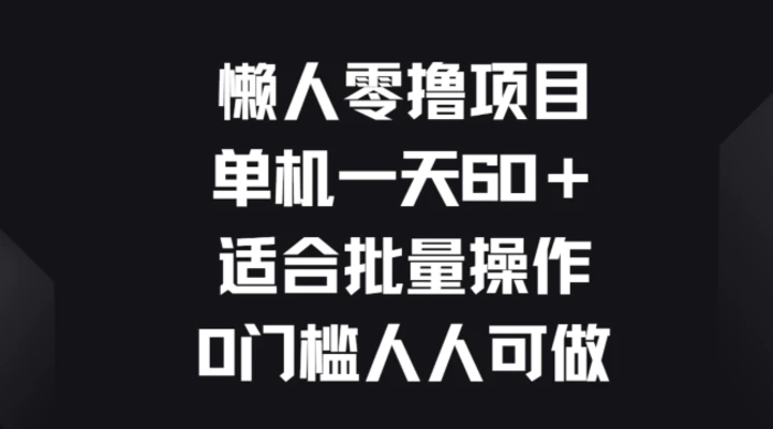 懒人零撸项目，单机一天60+适合批量操作，0门槛人人可做