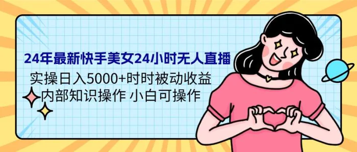 （9481期）24年最新快手美女24小时无人直播 实操日入5000+时时被动收益 内部知识操作 小白可操作