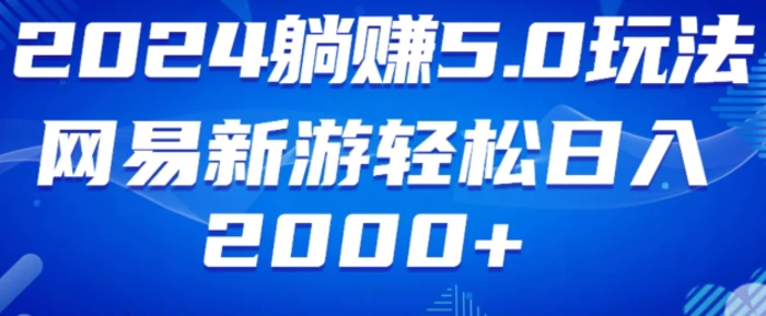 2024躺赚5.0玩法网易新游轻松日入2000+