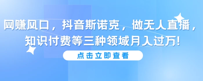 抖音斯诺克做无人直播，知识付费等三种领域月入过万!