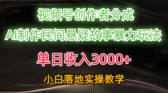 （10853期）单日收入3000+，视频号创作者分成，AI创作民间悬疑故事，条条爆流，小白也能轻松上手