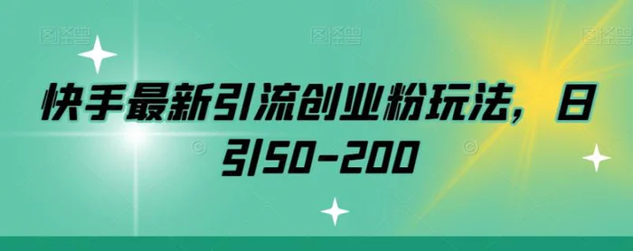 快手最新引流创业粉玩法，日引50-200