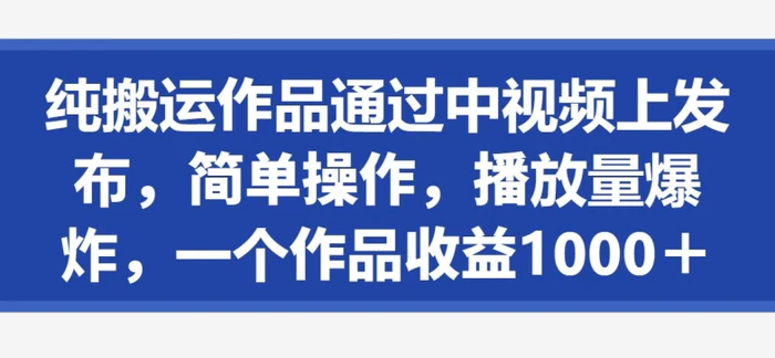 纯搬运作品通过中视频上发布，简单操作，播放量爆炸，一个作品收益1000＋