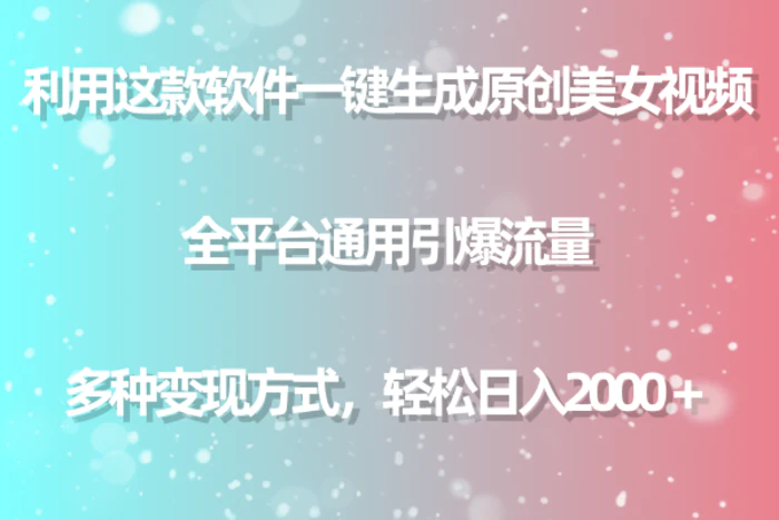 （9001期）用这款软件一键生成原创美女视频 全平台通用引爆流量 多种变现 日入2000＋