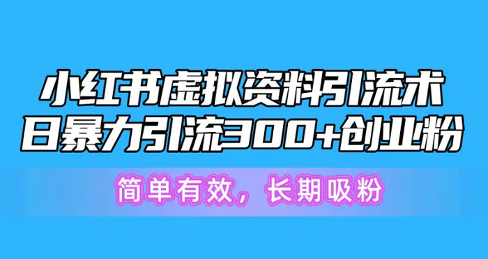 （10941期）小红书虚拟资料引流术，日暴力引流300+创业粉，简单有效，长期吸粉