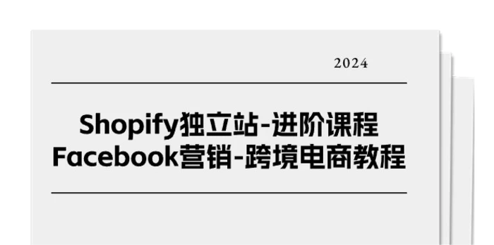 （11043期）Shopify独立站-进阶课程-Facebook营销-跨境电商教程（25节）