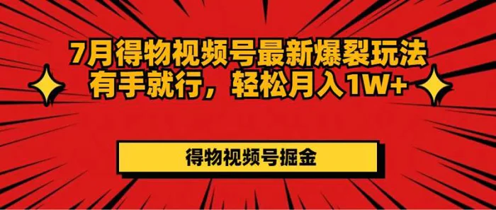 （11816期）7月得物视频号最新爆裂玩法有手就行，轻松月入1W+