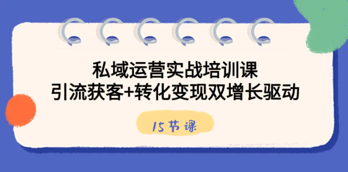 （8698期）私域运营实战培训课，引流获客+转化变现双增长驱动（15节课）