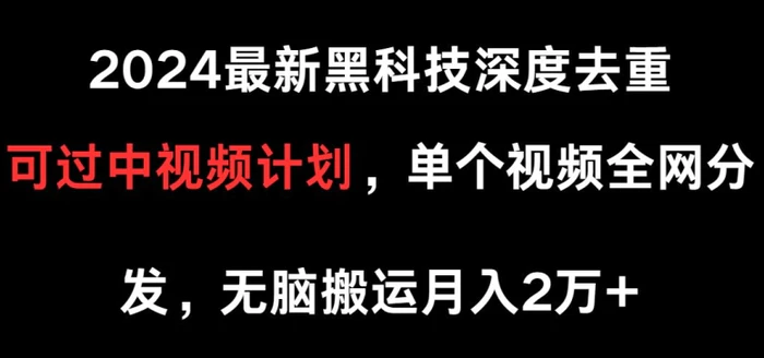 2024最新黑科技深度去重，可过中视频计划，单个视频全网分发，无脑搬运