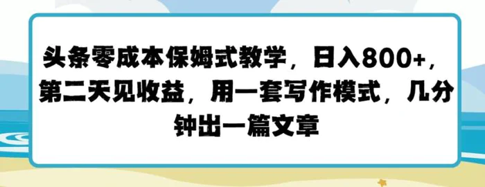 头条零成本保姆式教学，第二天见收益，用一套写作模式，几分钟出一篇文章