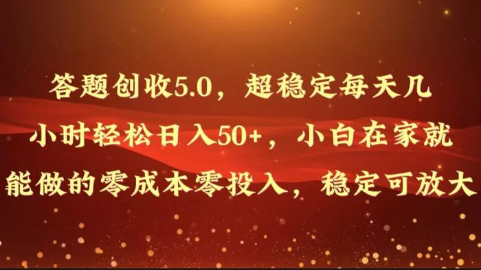 答题创收5.0，超稳定每天几小时轻松日入50+，小白在家就能做的零成本零投入