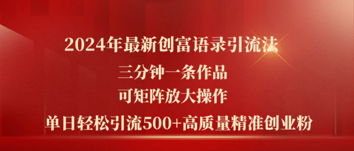 （11465期）2024年最新创富语录引流法，三分钟一条作品可矩阵放大操作，日引流500高质量精准创业粉