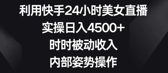 利用快手24小时美女直播，实操日入4500+，时时被动收入，内部姿势操作【揭秘】