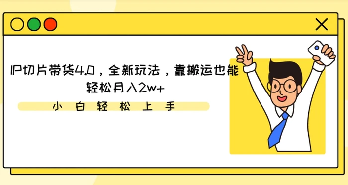 IP切片带货4.0，全新玩法，靠搬运也能轻松月入2w+