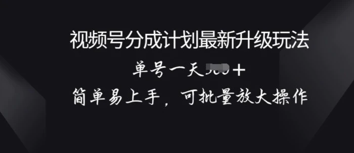 视频号分成计划升级玩法， 简单易上手，可批量放大操作