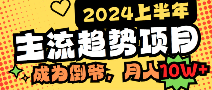 （9086期）2024上半年主流趋势项目，打造中间商模式，成为倒爷，易上手，用心做，月入10W，轻轻松松