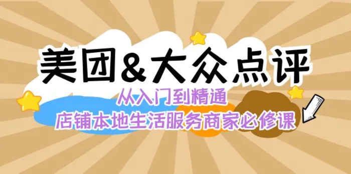 （8804期）美团+大众点评 从入门到精通：店铺本地生活 流量提升 店铺运营 推广秘术评价管理