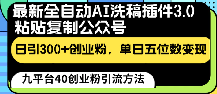 最新全自动AI洗稿插件3.0，粘贴复制公众号日引300+创业粉，单日五位数变现