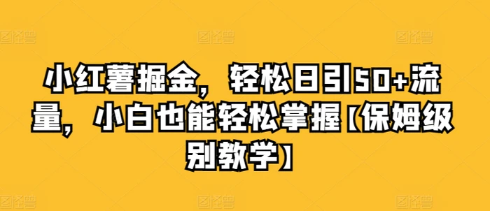 小红薯掘金，轻松日引50+流量，小白也能轻松掌握【保姆级别教学】