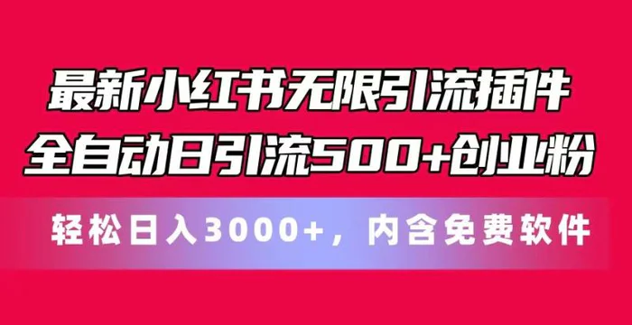 最新小红书无限引流插件全自动日引流500+创业粉 轻松日入3000+，内含免费软件