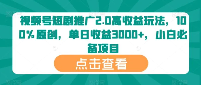 视频号短剧推广2.0高收益玩法，100%原创，单日收益3000+，小白必备项目