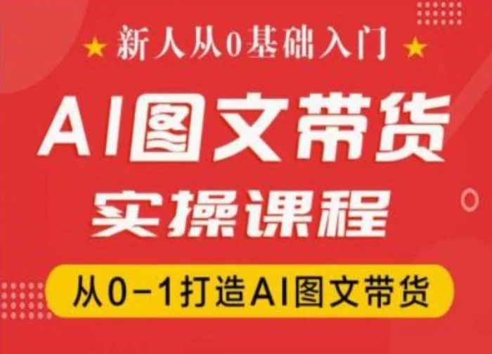 新人从0基础入门，抖音AI图文带货实操课程，从0-1打造AI图文带货