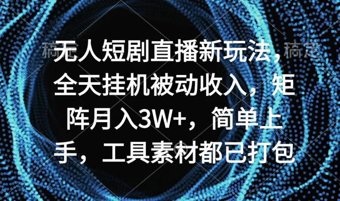 （9144期）无人短剧直播新玩法，全天挂机被动收入，矩阵月入3W+，简单上手，工具素材都已打包