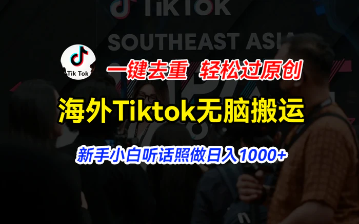 （11487期）海外Tiktok短视频无脑搬运，一键去重轻松过原创，新手小白听话照做日入1000+