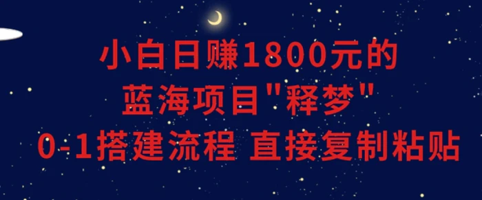 小白能日赚1800元的蓝海项目”释梦”0-1搭建流程可直接复制粘贴长期做