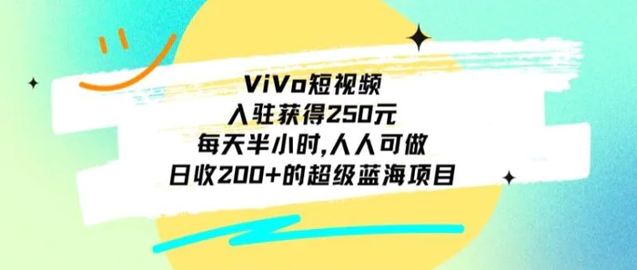 ViVo短视频，入驻获得250元，每天半小时，日收200+的超级蓝海项目，人人可做