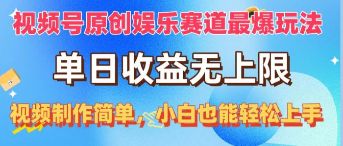 （10425期）视频号原创娱乐赛道最爆玩法，单日收益无上限，视频制作简单，小白也能轻松上手