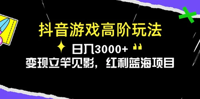 （10620期）抖音游戏高阶玩法，日入3000+，变现立竿见影，红利蓝海项目