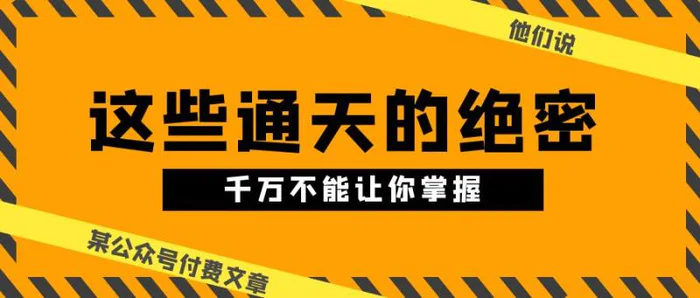 （10651期）某公众号付费文章《他们说 “ 这些通天的绝密，千万不能让你掌握! ”》