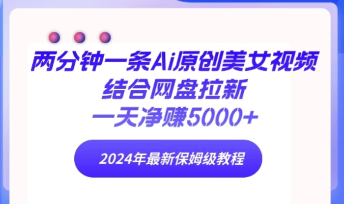 两分钟一条Ai原创美女视频结合网盘拉新，一天净赚5000+ 2024年最新保姆级教程