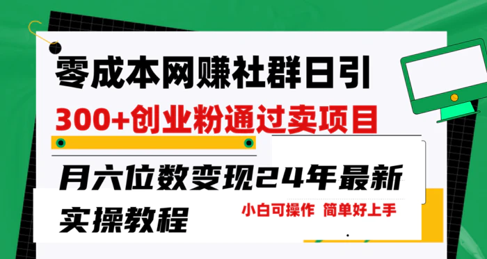 （9728期）零成本网赚群日引300+创业粉，卖项目月六位数变现，门槛低好上手！24年最新实操教程