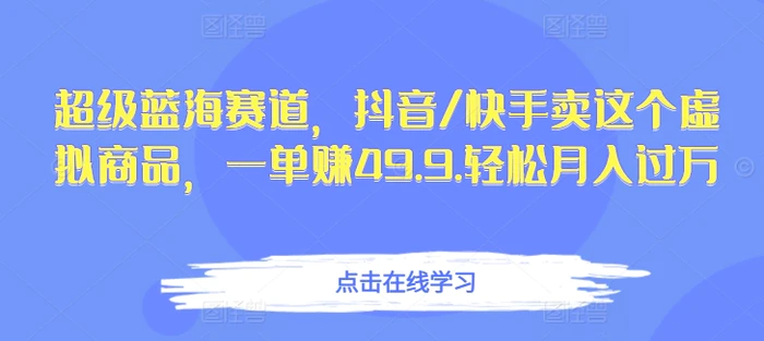 超级蓝海赛道，抖音/快手卖这个虚拟商品，一单赚49.9.轻松月入过万