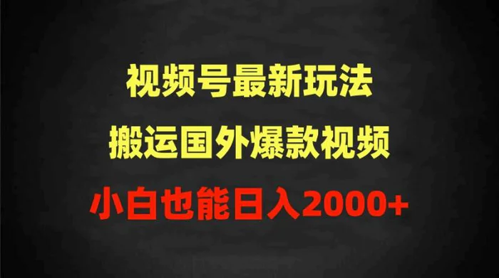 （9796期）2024视频号最新玩法，搬运国外爆款视频，100%过原创，小白也能日入2000+