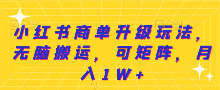 小红书商单升级玩法，无脑搬运，可矩阵，月入1W+