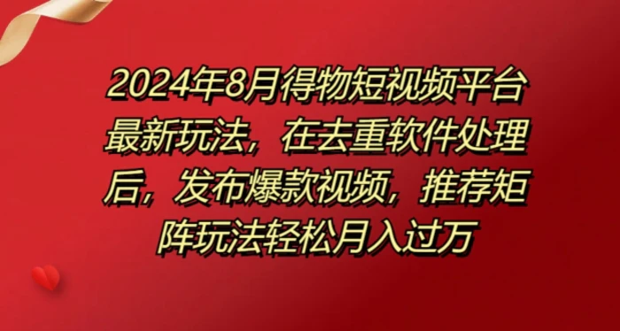 8月得物短视频平台最新玩法，在去重软件处理后，发布爆款视频，推荐矩阵玩法轻松月入过万