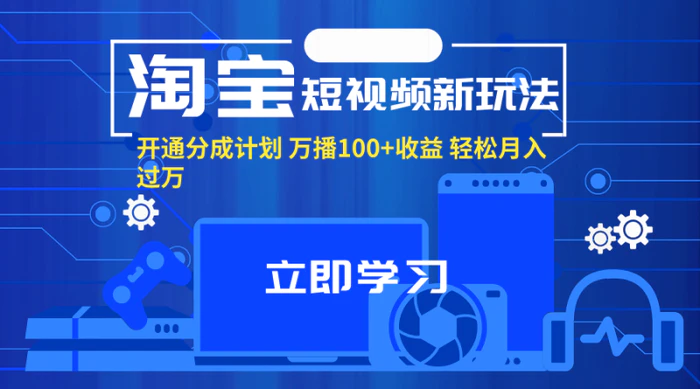 （11948期）淘宝短视频新玩法，开通分成计划，万播100+收益，轻松月入过万。