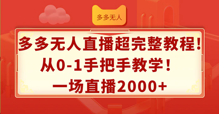 （12008期）多多无人直播超完整教程!从0-1手把手教学！一场直播2000+