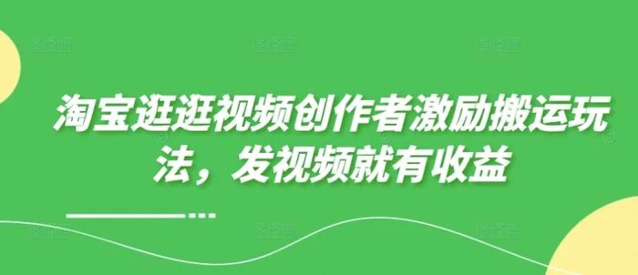 淘宝逛逛视频创作者激励搬运玩法，发视频就有收益