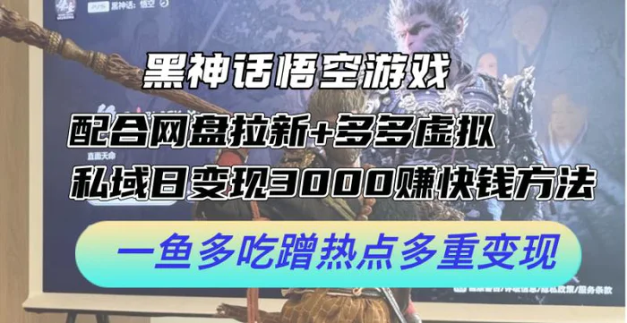 黑神话悟空游戏配合网盘拉新+多多虚拟+私域日变现3k+赚快钱方法，一鱼多吃蹭热点多重变现【揭秘】