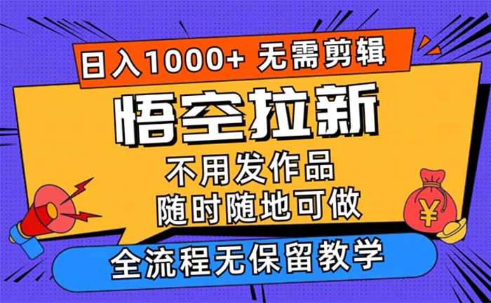 （12182期）悟空拉新日入1000+无需剪辑当天上手，一部手机随时随地可做，全流程无保留教学