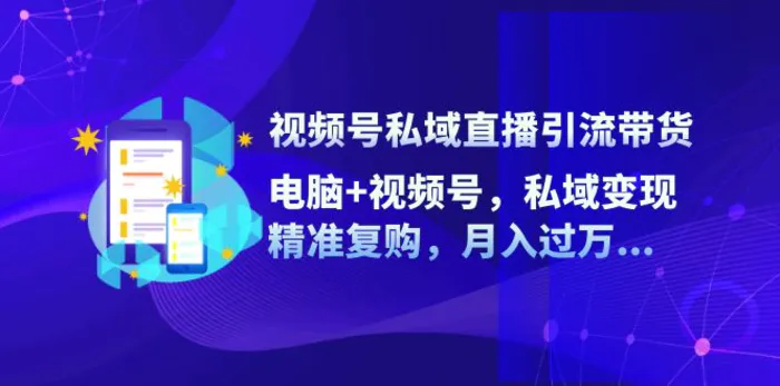 视频号私域直播引流带货：电脑+视频号，私域变现，精准复购，月入过万