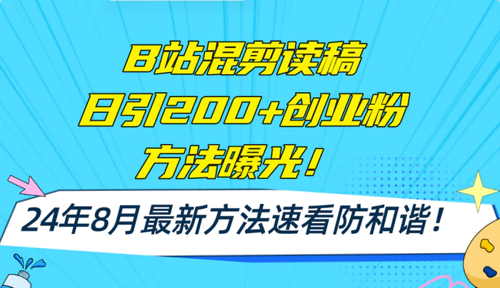 （11975期）B站混剪读稿日引200+创业粉方法4.0曝光，24年8月最新方法Ai一键操作 速…