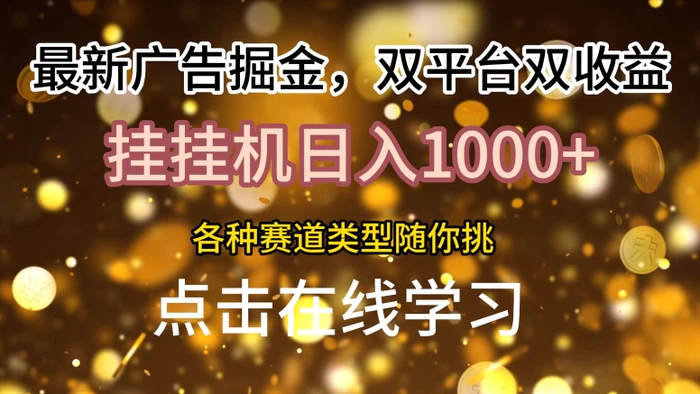 最新广告掘金，双平台双收益，挂机日入1k，各种赛道类型随你挑